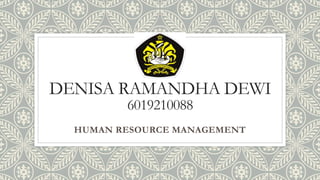 DENISA RAMANDHA DEWI
6019210088
HUMAN RESOURCE MANAGEMENT
 