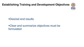 Establishing Training and Development Objectives
Desired end results
Clear and summarize objectives must be
formulated
 