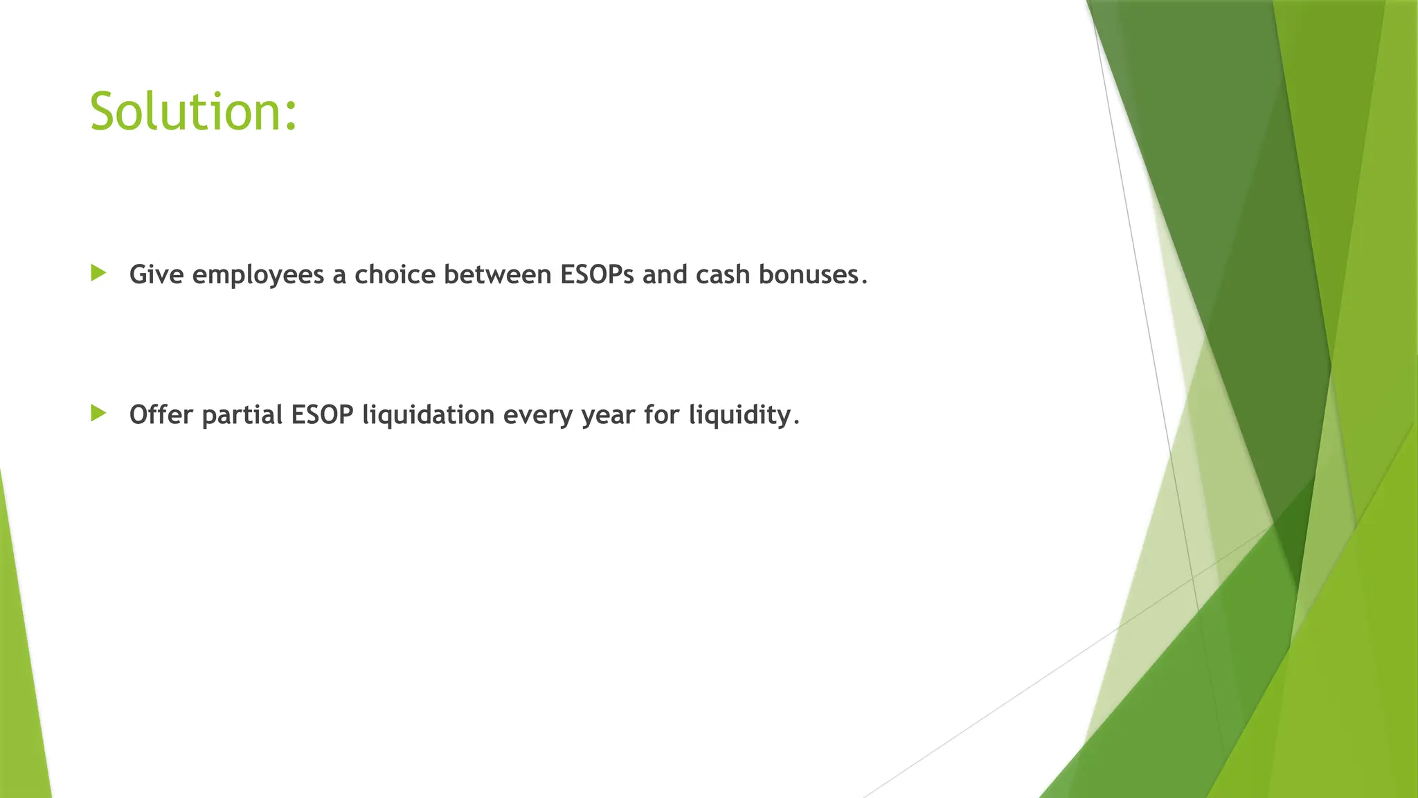 Solution:
 Give employees a choice between ESOPs and cash bonuses.
 Offer partial ESOP liquidation every year for liquidity.
 