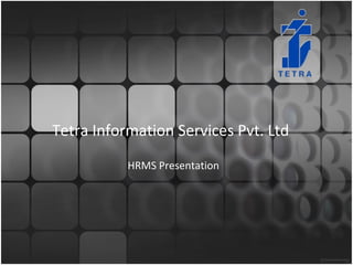 Tetra Information Services Pvt. Ltd
HRMS Presentation
 
