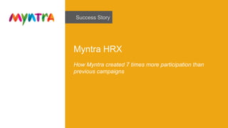 Success Story
Myntra HRX
How Myntra created 7 times more participation than
previous campaigns
 
