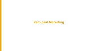 Zero paid Marketing
 