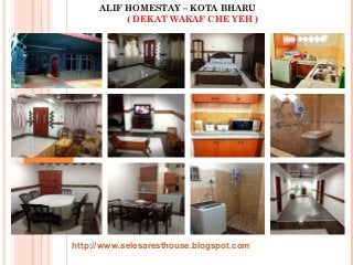ALIF HOMESTAY – KOTA BHARU
( DEKAT WAKAF CHE YEH )
http://www.selesaresthouse.blogspot.com
 