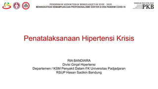 Penatalaksanaan Hipertensi Krisis
RIA BANDIARA
Divisi Ginjal Hipertensi
Departemen / KSM Penyakit Dalam FK Universitas Padjadjaran
RSUP Hasan Sadikin Bandung
 