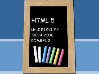 HTML 5
LELI RIZKI P.P
1002412006
ROMBEL 2

 
