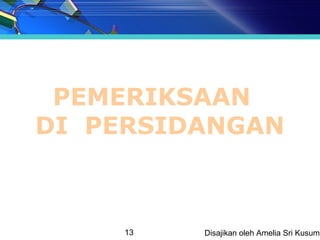 PEMERIKSAAN
DI PERSIDANGAN



     13   Disajikan oleh Amelia Sri Kusuma
 