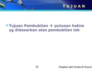 TUJUAN




 Tujuan Pembuktian  putusan hakim
  yg didasarkan atas pembuktian tsb




             22        Disajikan oleh Amelia Sri Kusuma
 