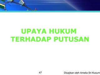 UPAYA HUKUM
TERHADAP PUTUSAN



     47   Disajikan oleh Amelia Sri Kusuma
 