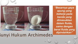 “Besarnya gaya
apung yang
bekerja pada
benda yang
dimasukkan
dalam fluida,
sama dengan
berat fluida yang
dipindahkan”
 