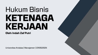 Hukum Bisnis
KETENAGA
KERJAAN
Universitas Andalas | Manajemen | 2310522024
Oleh: Indah Zaf Putri
 