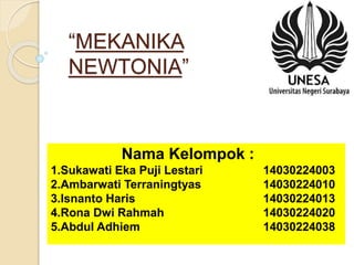 “MEKANIKA
NEWTONIA”
Nama Kelompok :
1.Sukawati Eka Puji Lestari 14030224003
2.Ambarwati Terraningtyas 14030224010
3.Isnanto Haris 14030224013
4.Rona Dwi Rahmah 14030224020
5.Abdul Adhiem 14030224038
 