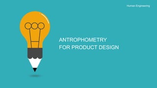 ANTROPHOMETRY
FOR PRODUCT DESIGN
Human Engineering
 