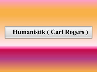 Humanistik ( Carl Rogers )
 