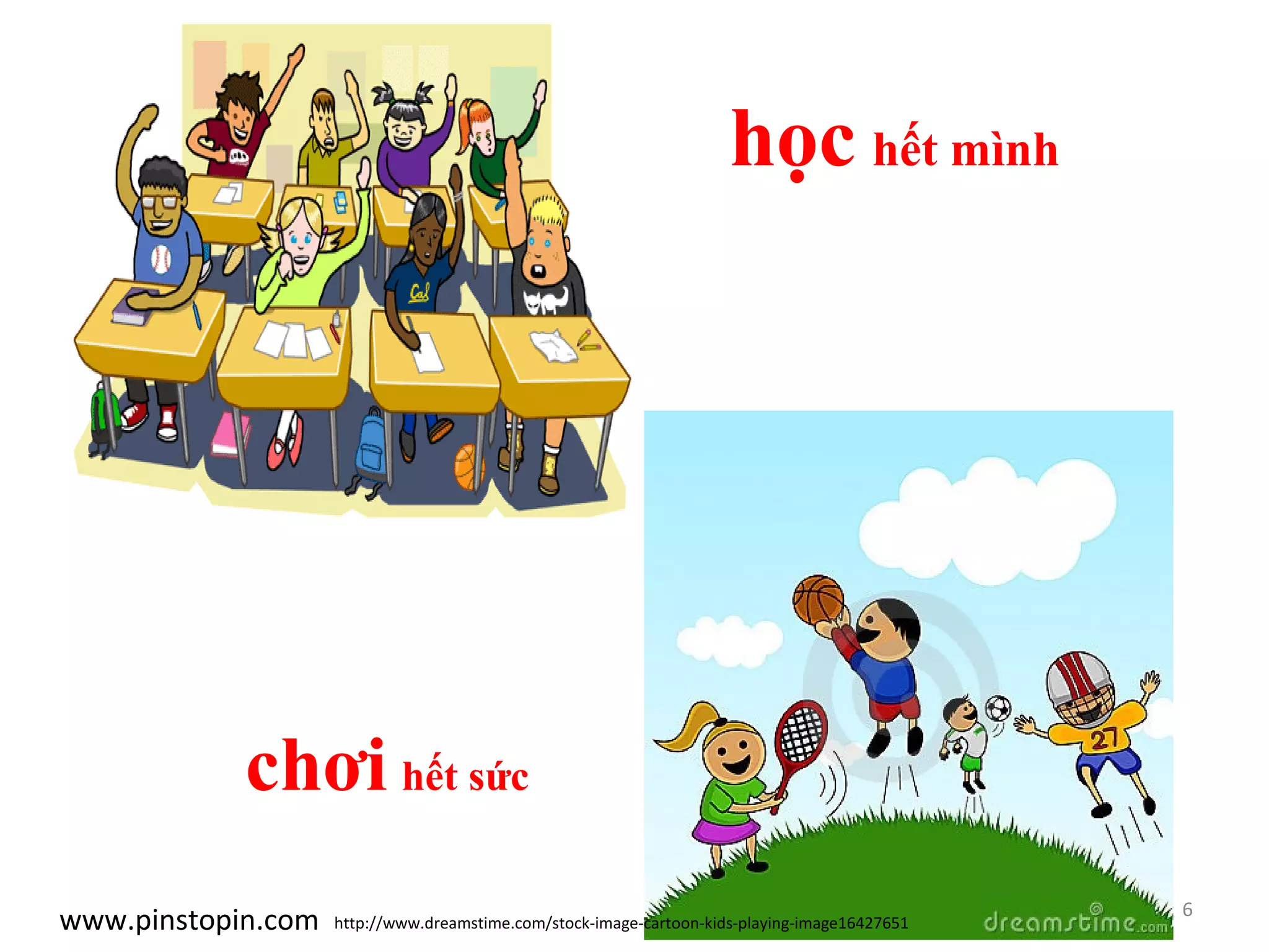 6
www.pinstopin.com
học hết mình
chơi hết sức
http://www.dreamstime.com/stock-image-cartoon-kids-playing-image16427651