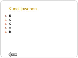Kunci jawaban 
1. E 
2. C 
3. C 
4. A 
5. B 
Back 
 