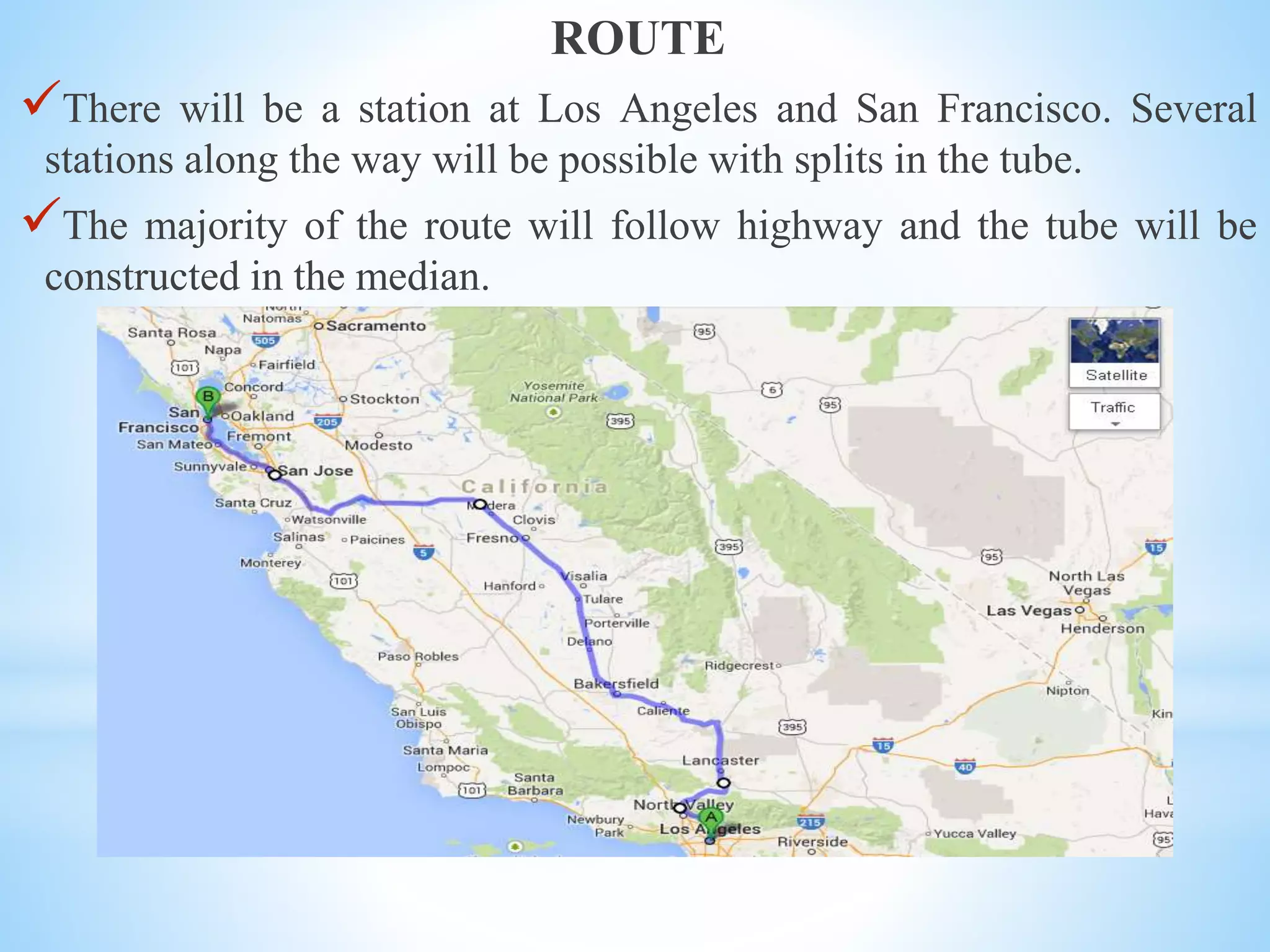 ROUTE
There will be a station at Los Angeles and San Francisco. Several
stations along the way will be possible with splits in the tube.
The majority of the route will follow highway and the tube will be
constructed in the median.
 