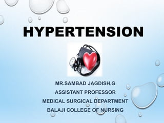 HYPERTENSION
MR.SAMBAD JAGDISH.G
ASSISTANT PROFESSOR
MEDICAL SURGICAL DEPARTMENT
BALAJI COLLEGE OF NURSING
 