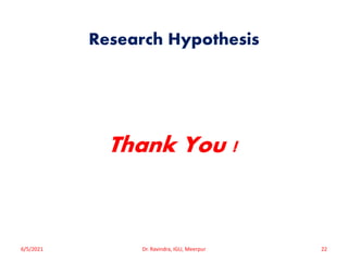 Research Hypothesis
Thank You !
6/5/2021 Dr. Ravindra, IGU, Meerpur 22
 