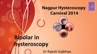Bipolar in 
hysteroscopy 
Dr Rajesh Gajbhiye. 
 