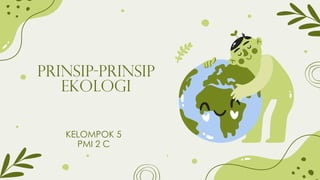 KELOMPOK 5
PMI 2 C
Prinsip-prinsip
Ekologi
 