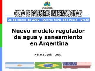 Nuevo modelo regulador  de agua y saneamiento  en Argentina 25 de março de 2009 - Quarta-feira, Sao Paulo - Brasil Mariana García Torres 