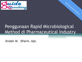 Penggunaan Rapid Microbiological
Method di Pharmaceutical Industry
Endah W. SFarm. Apt.
 