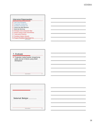 1/23/2011 
18 
Intervensi Keperawatan 
 Hasil Yang Diharapkan 
 Pengelolaan Kolaborative 
 Pendidikan Perawatan Diri 
 Posture dan Body Mechanik 
 Mandi dan Berenang 
 Persiapan Untuk menyusukan Bayi 
 Review Tentang Tanda-Tanda Bahaya 
 Tanda-tanda Persalinan 
 Pendidikan Sebelum Bersalin 
 Program Pendidikan Pada Orang Tua 
Ida.doc/maternity 52 
Ida.doc/maternity 53 
7. Evaluasi 
 Tingkatan keberhasilan tergantung 
pada ukuran kriteria yang telah 
ditetapkan 
Selamat Belajar……………. 
Ida.doc/maternity 54 
