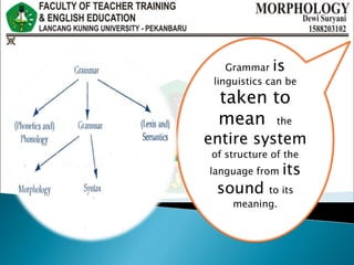 Grammar is
linguistics can be
taken to
mean the
entire system
of structure of the
language from its
sound to its
meaning.
 