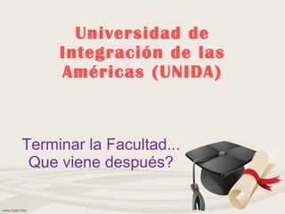 Universidad de Integración de las Américas (UNIDA) Terminar la Facultad... Que viene después? 