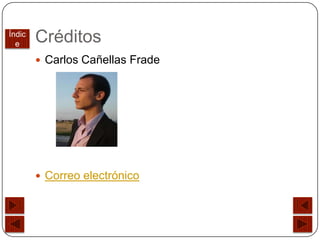Índic
  e
        Créditos
         Carlos Cañellas Frade




         Correo electrónico
 