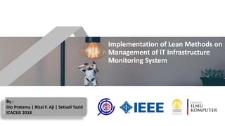 Implementation of Lean Methods on
Management of IT Infrastructure
Monitoring System
By :
Dio Pratama | Rizal F. Aji | Setiadi Yazid
ICACSIS 2018
 