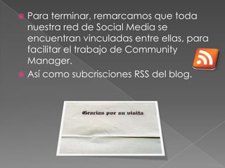  Para terminar, remarcamos que toda
  nuestra red de Social Media se
  encuentran vinculadas entre ellas, para
  facilitar el trabajo de Community
  Manager.
 Así como subcrisciones RSS del blog.
 
