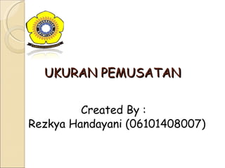 UKURAN PEMUSATAN

         Created By :
Rezkya Handayani (06101408007)
 
