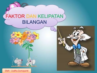 FAKTOR DAN KELIPATAN
BILANGAN
Oleh : Lisdha Zumayanti
 