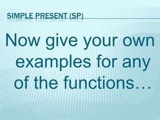 SIMPLE PRESENT (SP)

Now give your own
examples for any
of the functions…

 