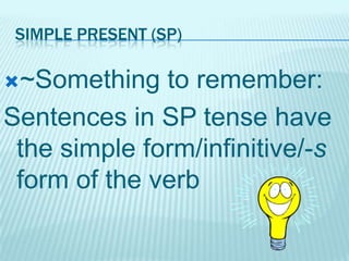 SIMPLE PRESENT (SP)

~Something

to remember:
Sentences in SP tense have
the simple form/infinitive/-s
form of the verb

 