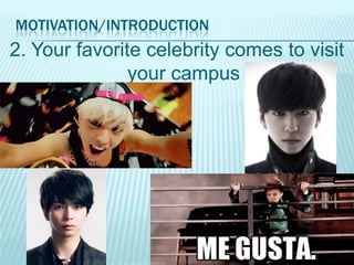 MOTIVATION/INTRODUCTION

2. Your favorite celebrity comes to visit
your campus

 