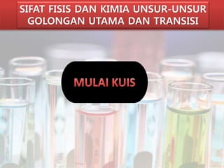 SIFAT FISIS DAN KIMIA UNSUR-UNSUR 
GOLONGAN UTAMA DAN TRANSISI 
 