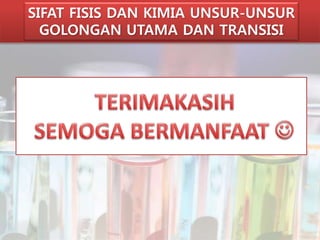 SIFAT FISIS DAN KIMIA UNSUR-UNSUR 
GOLONGAN UTAMA DAN TRANSISI 
