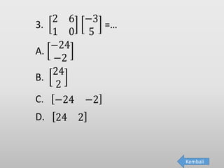 3.
2 6
1 0
−3
5
=…
A.
−24
−2
B.
24
2
C. −24 −2
D. 24 2
Kembali
 