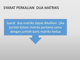SYARAT PERKALIAN DUA MATRIKS
Syarat dua matriks dapat dikalikan : jika
jumlah kolom matriks pertama sama
dengan jumlah baris matriks kedua
 