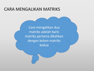 CARA MENGALIKAN MATRIKS
Cara mengalikan dua
matriks adalah baris
matriks pertama dikalikan
dengan kolom matriks
kedua
 