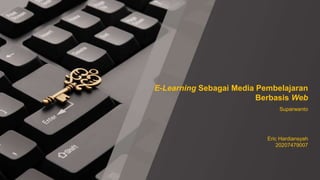 E-Learning Sebagai Media Pembelajaran
Berbasis Web
Suparwanto
Eric Hardiansyah
20207479007
 