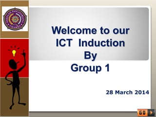 Welcome to our
ICT Induction
By
Group 1
28 March 2014
 