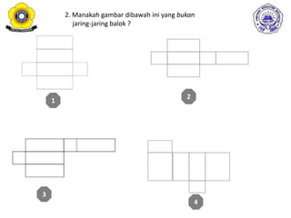 1
2
3
4
2. Manakah gambar dibawah ini yang bukan
jaring-jaring balok ?
 