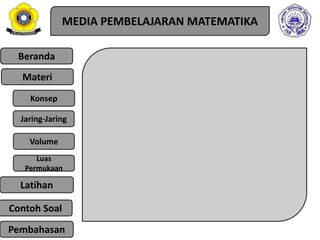 Beranda
Materi
Konsep
Jaring-Jaring
Luas
Permukaan
Latihan
Volume
Pembahasan
MEDIA PEMBELAJARAN MATEMATIKA
Contoh Soal
 