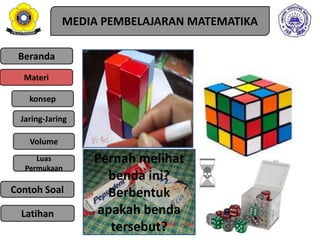 Beranda
Materi
Jaring-Jaring
Luas
Permukaan
Contoh Soal
Volume
MEDIA PEMBELAJARAN MATEMATIKA
Pernah melihat
benda ini?
Berbentuk
apakah benda
tersebut?
Latihan
konsep
 