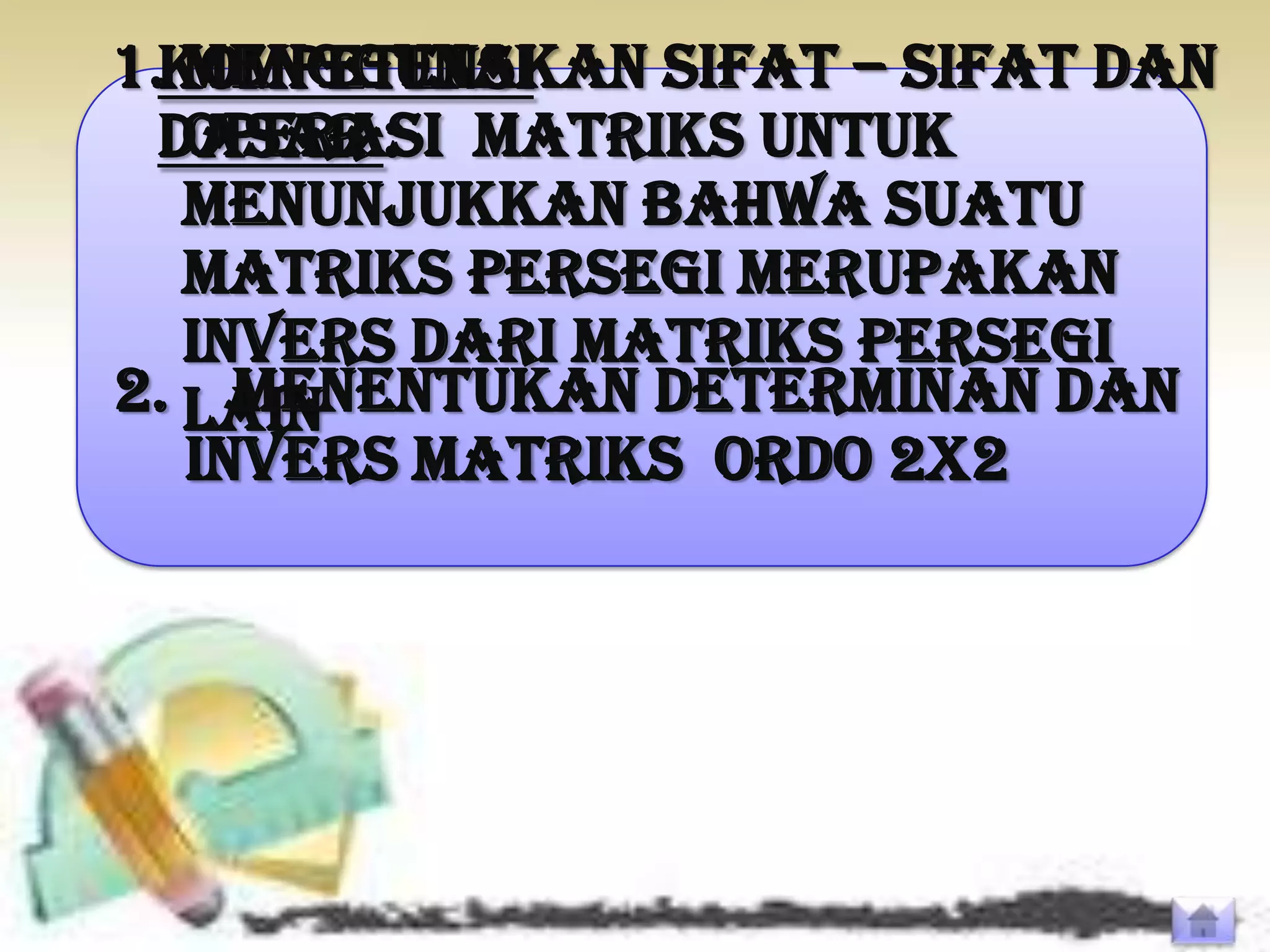 1.KOMPETENSI
   Menggunakan sifat – sifat dan
  DASAR : matriks untuk
   operasi
   menunjukkan bahwa suatu
   matriks persegi merupakan
   invers dari matriks persegi
2. lain
     Menentukan determinan dan
   invers matriks ordo 2x2
 