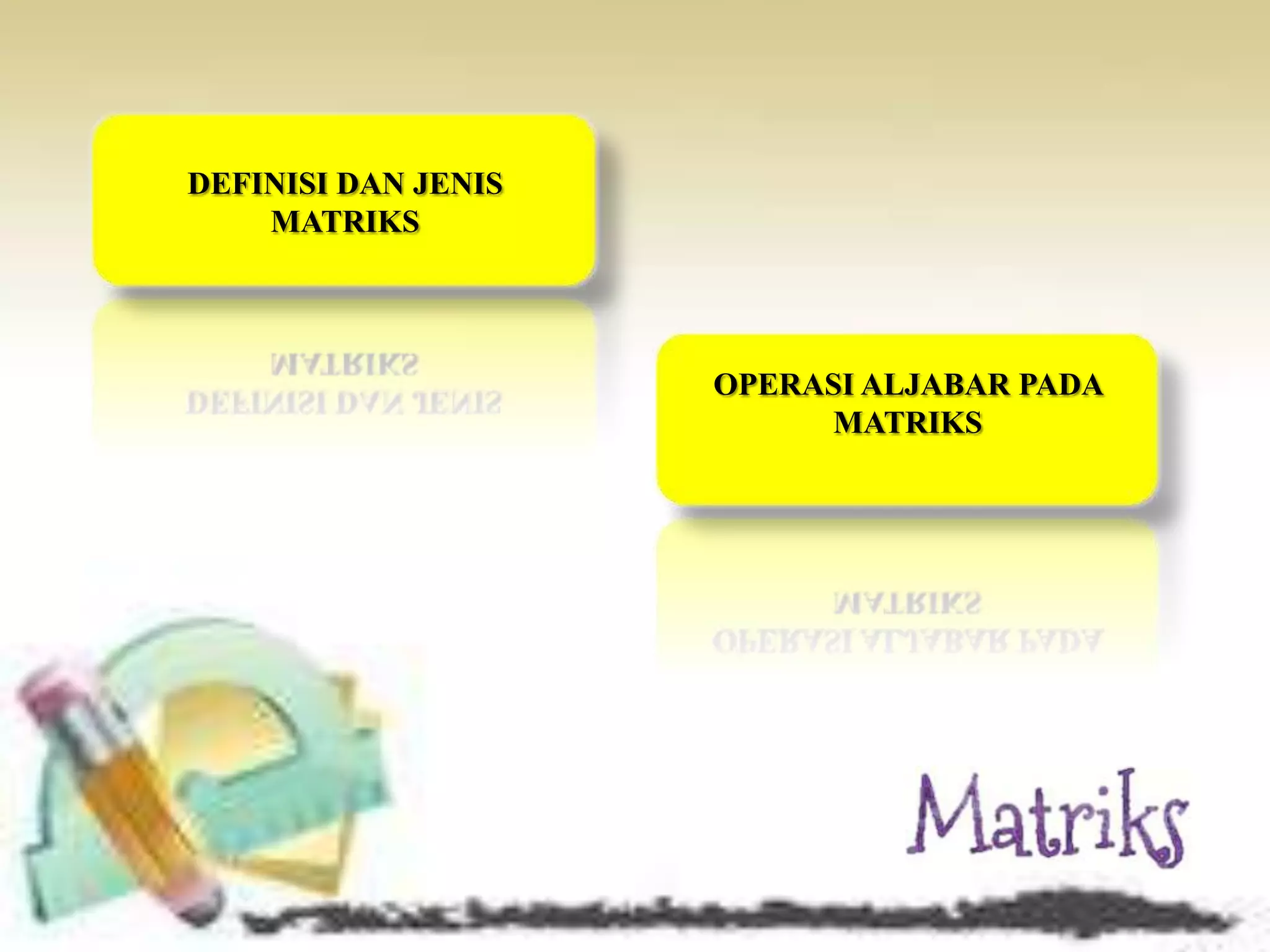 DEFINISI DAN JENIS
    MATRIKS




                     OPERASI ALJABAR PADA
                          MATRIKS
 