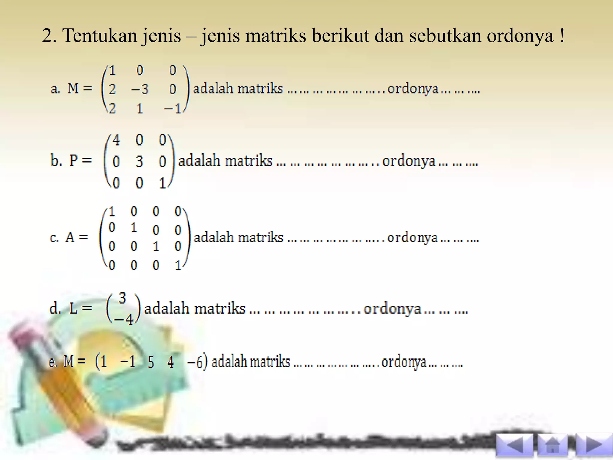 2. Tentukan jenis – jenis matriks berikut dan sebutkan ordonya !
 